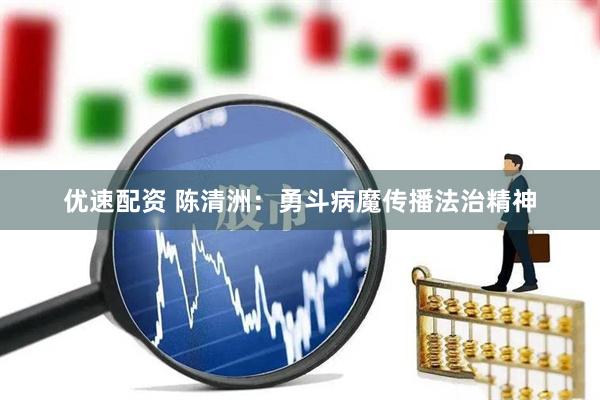 优速配资 陈清洲：勇斗病魔传播法治精神