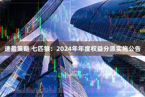 速盈策略 七匹狼：2024年年度权益分派实施公告