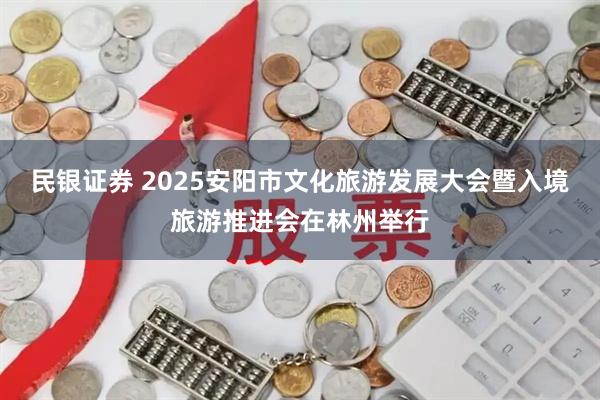 民银证券 2025安阳市文化旅游发展大会暨入境旅游推进会在林州举行
