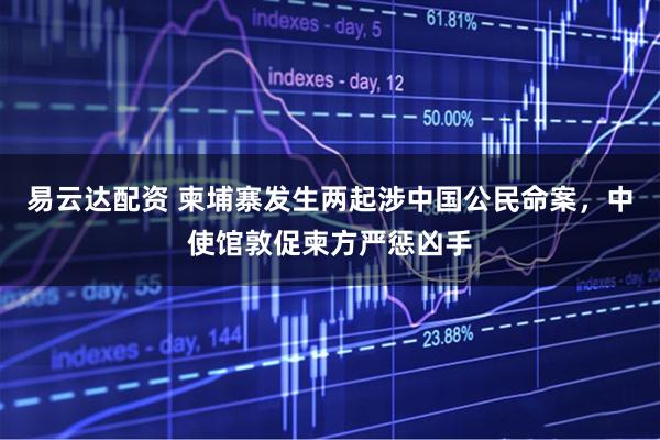 易云达配资 柬埔寨发生两起涉中国公民命案，中使馆敦促柬方严惩凶手