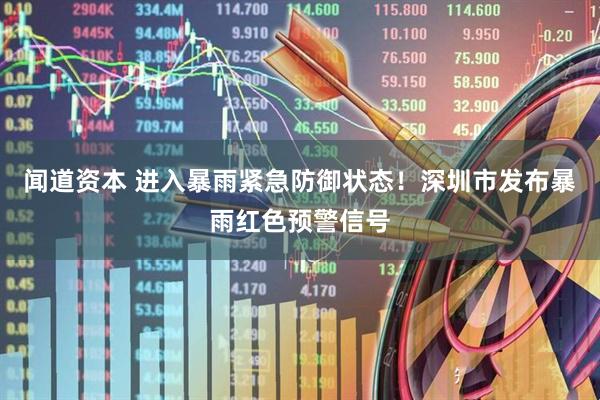 闻道资本 进入暴雨紧急防御状态！深圳市发布暴雨红色预警信号