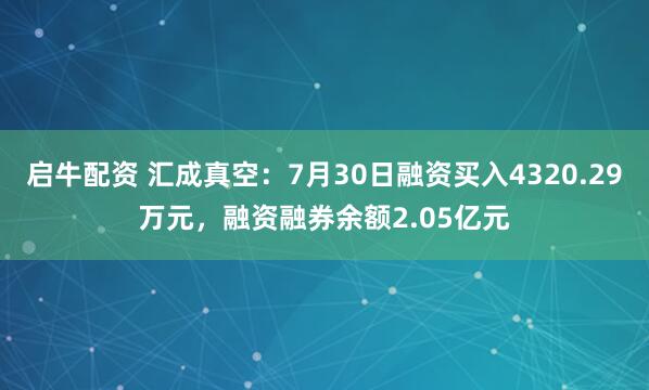 启牛配资 汇成真空：7月30日融资买入4320.29万元，融资融券余额2.05亿元