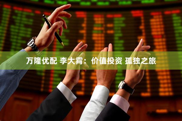 万隆优配 李大霄：价值投资 孤独之旅
