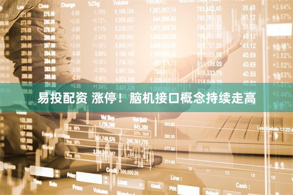 易投配资 涨停！脑机接口概念持续走高