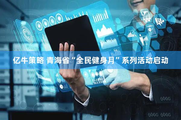 亿牛策略 青海省“全民健身月”系列活动启动