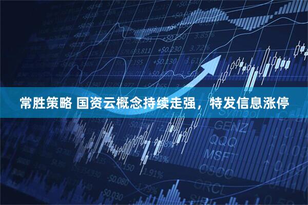 常胜策略 国资云概念持续走强，特发信息涨停