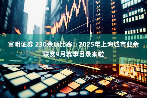 富明证券 230余项比赛！2025年上海城市业余联赛9月赛事目录来啦