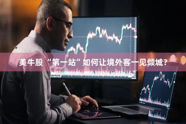 美牛股 “第一站”如何让境外客一见倾城？