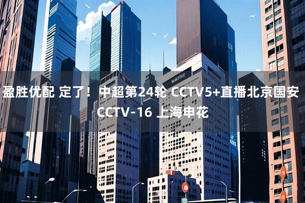 盈胜优配 定了！中超第24轮 CCTV5+直播北京国安 CCTV-16 上海申花