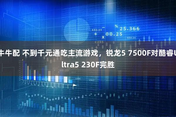 牛牛配 不到千元通吃主流游戏,锐龙5 7500F对酷睿Ultra5 230F完胜