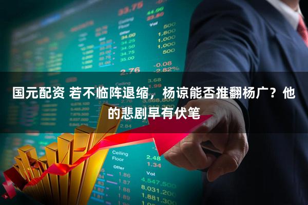 国元配资 若不临阵退缩，杨谅能否推翻杨广？他的悲剧早有伏笔